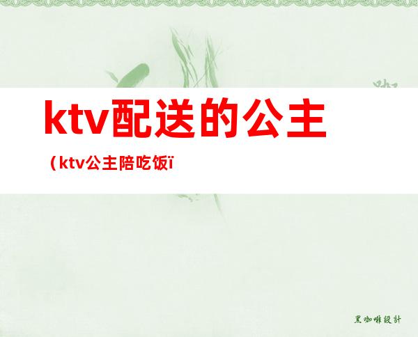 ktv配送的公主(ktv公主陪吃饭)