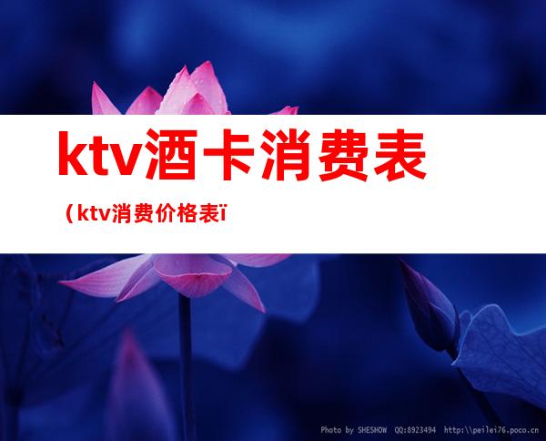 ktv酒卡消费表(ktv消费价格表)