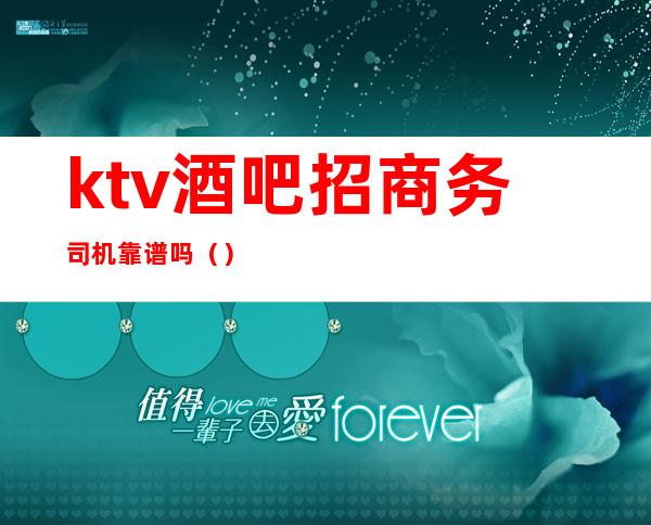 ktv酒吧招商务司机靠谱吗()