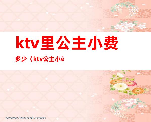 ktv里公主小费多少(ktv公主小费600)