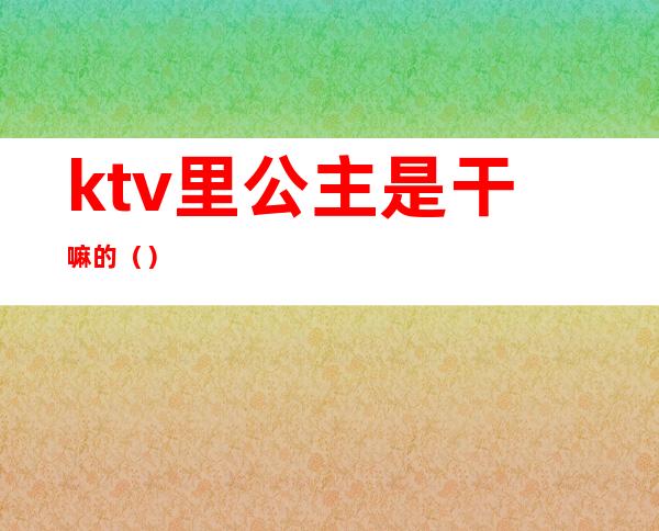ktv里公主是干嘛的()