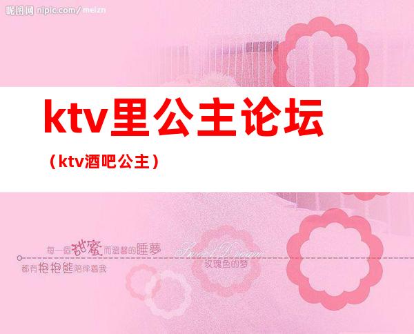 ktv里公主论坛（ktv酒吧公主）