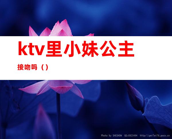 ktv里小妹公主接吻吗（）