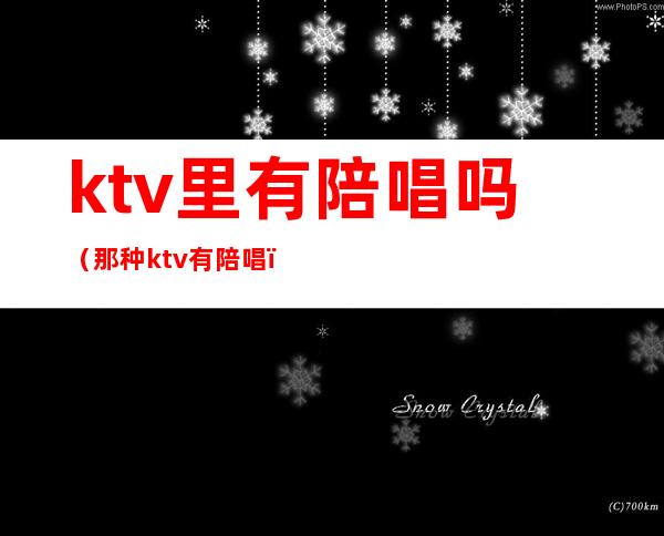 ktv里有陪唱吗(那种ktv有陪唱)