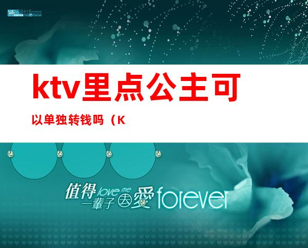 ktv里点公主可以单独转钱吗（KTV的点歌公主可以带走吗）