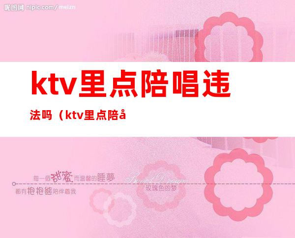 ktv里点陪唱违法吗(ktv里点陪唱违法吗)