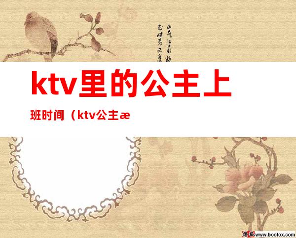 ktv里的公主上班时间(ktv公主时间多久)