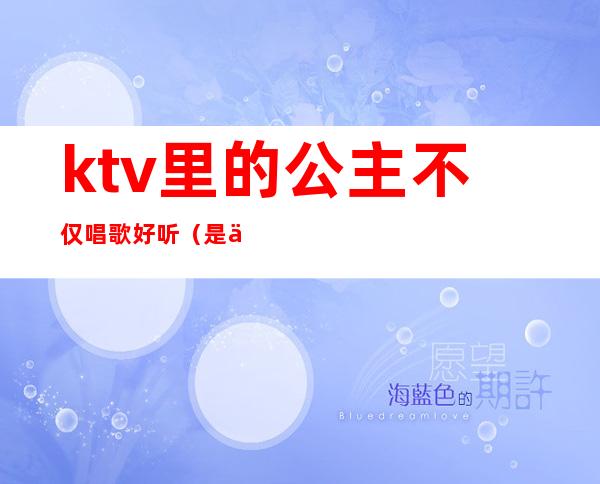 ktv里的公主不仅唱歌好听(是不是每个ktv都有公主)