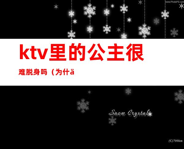 ktv里的公主很难脱身吗(为什么ktv的公主不愿意直接出来呢)