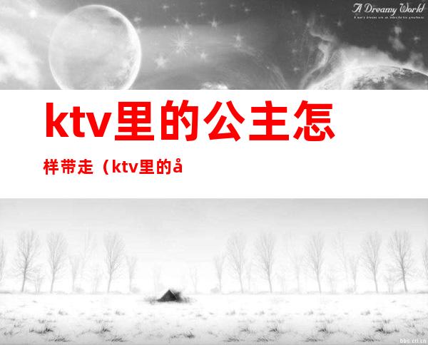 ktv里的公主怎样带走(ktv里的公主怎样带走的)