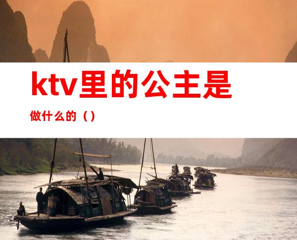 ktv里的公主是做什么的()