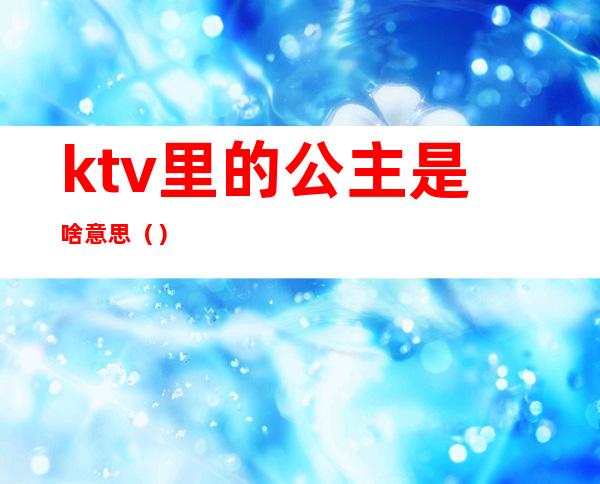 ktv里的公主是啥意思（）