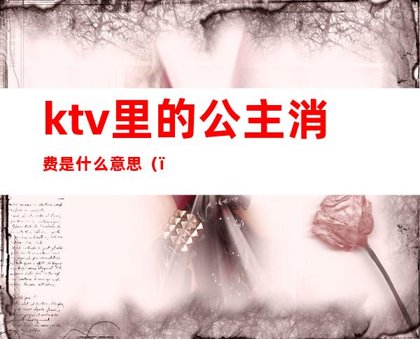 ktv里的公主消费是什么意思()