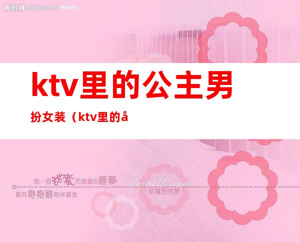 ktv里的公主男扮女装(ktv里的公主男扮女装图片)