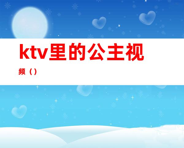 ktv里的公主视频()