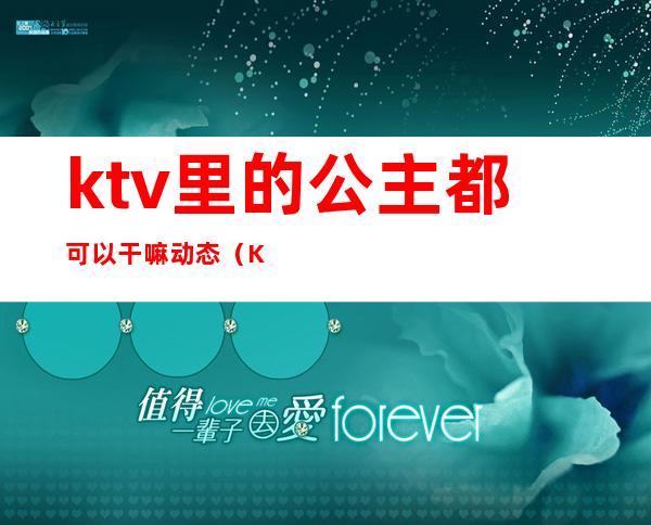 ktv里的公主都可以干嘛动态(KTV公主都干嘛)