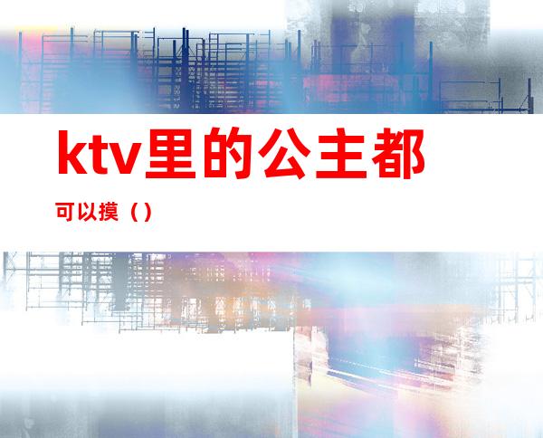 ktv里的公主都可以摸()