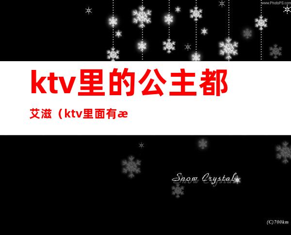 ktv里的公主都艾滋(ktv里面有没有公主)