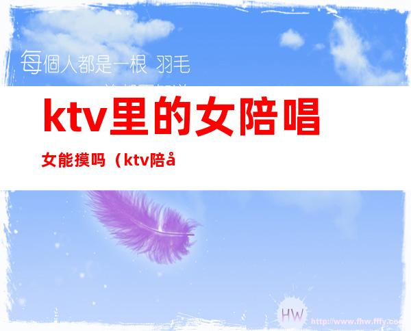 ktv里的女陪唱女能摸吗(ktv陪唱可以怎么摸)