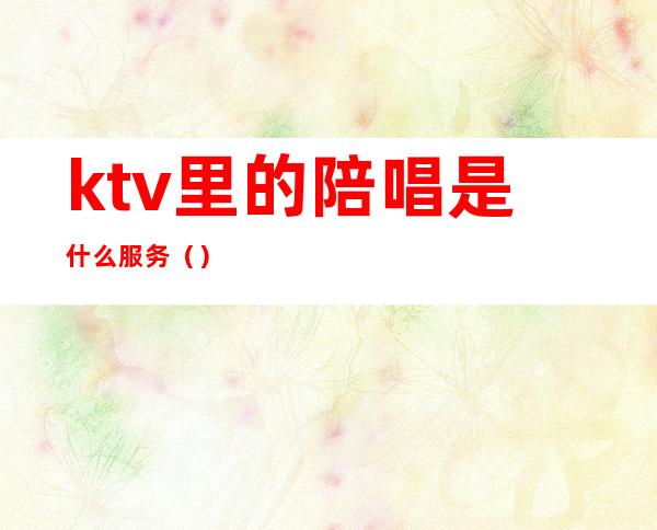 ktv里的陪唱是什么服务()