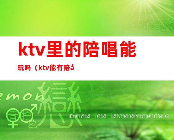 ktv里的陪唱能玩吗(ktv能有陪唱吗)