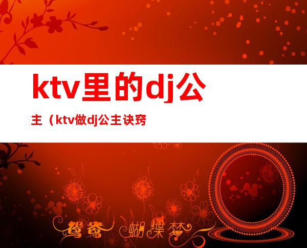 ktv里的dj公主（ktv做dj公主诀窍）