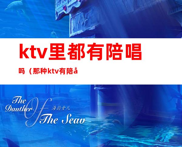 ktv里都有陪唱吗(那种ktv有陪唱)