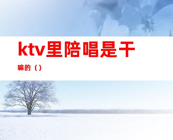ktv里陪唱是干嘛的()