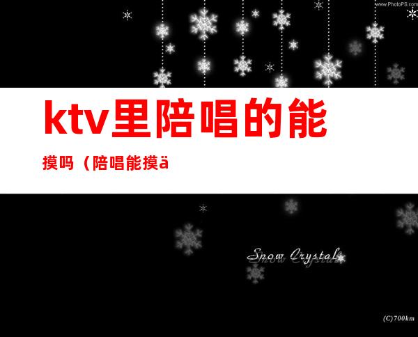 ktv里陪唱的能摸吗(陪唱能摸不?)