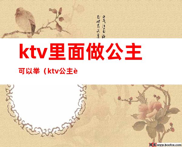 ktv里面做公主可以举(ktv公主能干啥)