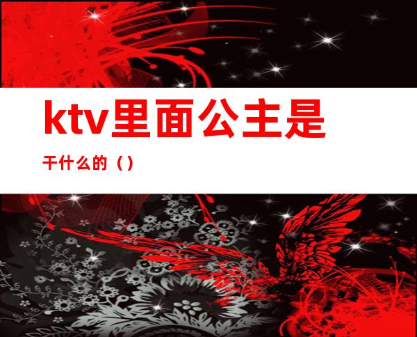 ktv里面公主是干什么的()