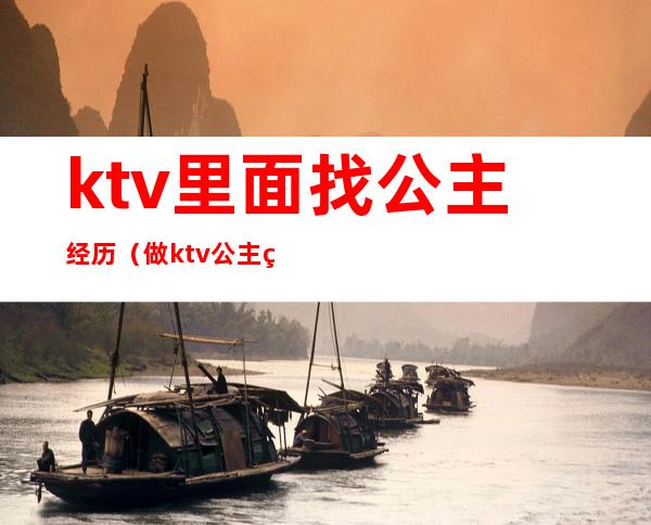 ktv里面找公主经历(做ktv公主的经历,天涯)