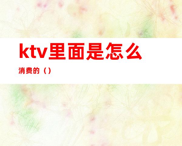 ktv里面是怎么消费的（）