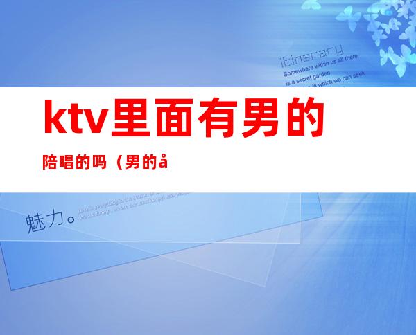 ktv里面有男的陪唱的吗（男的去ktv找陪唱都干嘛）