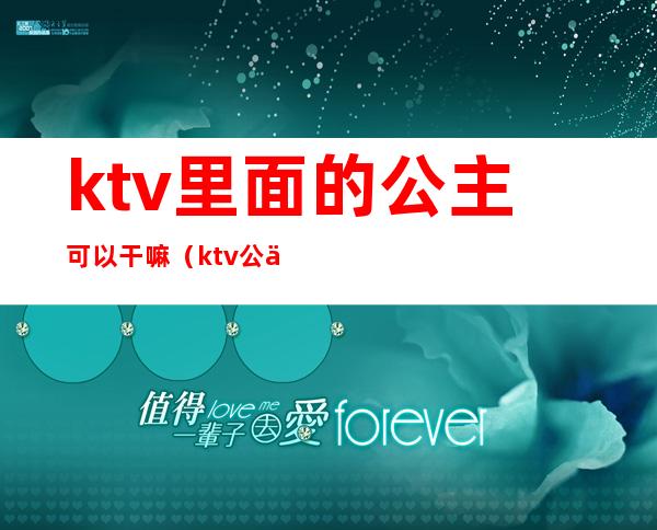 ktv里面的公主可以干嘛(ktv公主都能干什么)