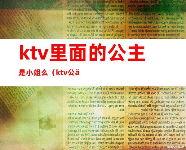 ktv里面的公主是小姐么(ktv公主是干嘛的?)