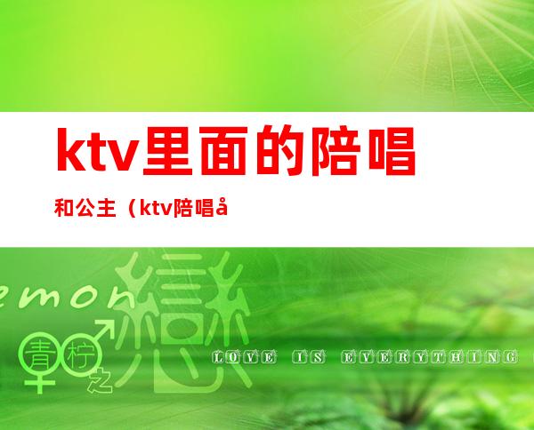 ktv里面的陪唱和公主（ktv陪唱和公主的区别）