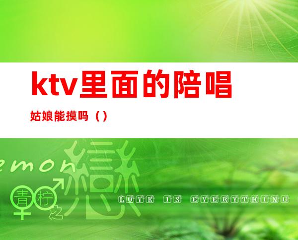 ktv里面的陪唱姑娘能摸吗()