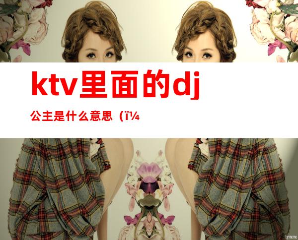 ktv里面的dj公主是什么意思()