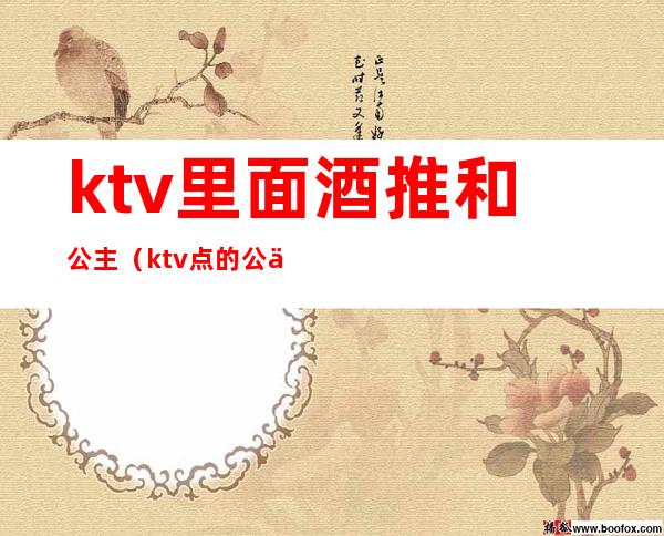 ktv里面酒推和公主(ktv点的公主那些事)