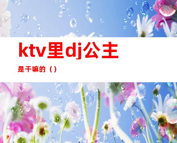 ktv里dj公主是干嘛的()