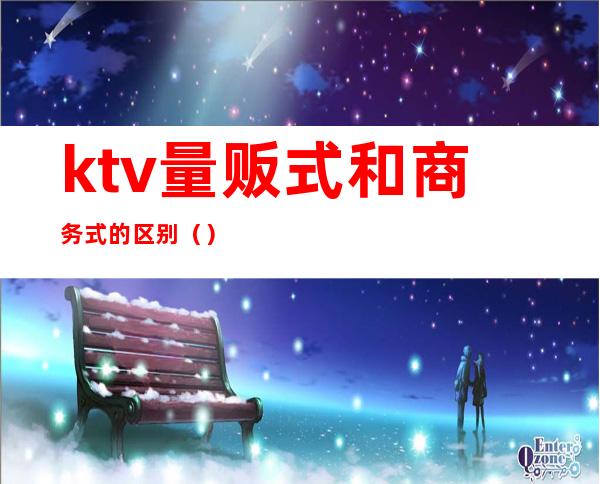ktv量贩式和商务式的区别()
