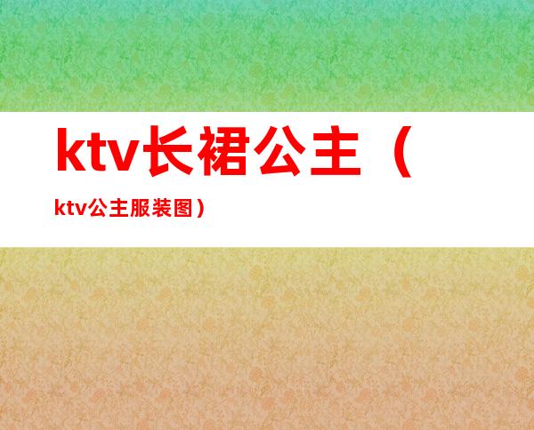 ktv长裙公主(ktv公主服装图)
