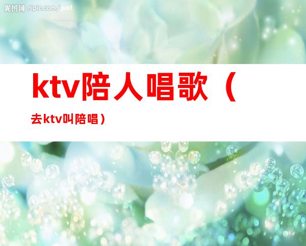 ktv陪人唱歌(去ktv叫陪唱)