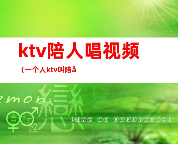 ktv陪人唱视频(一个人ktv叫陪唱)