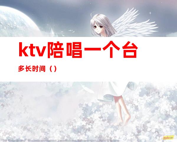 ktv陪唱一个台多长时间（）