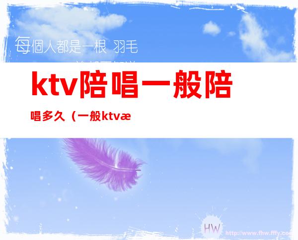 ktv陪唱一般陪唱多久（一般ktv有陪唱吗）