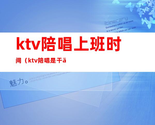 ktv陪唱上班时间(ktv陪唱是干什么的)