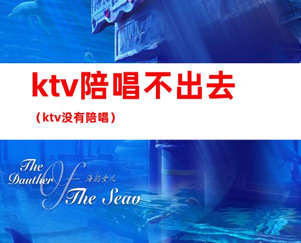 ktv陪唱不出去(ktv没有陪唱)