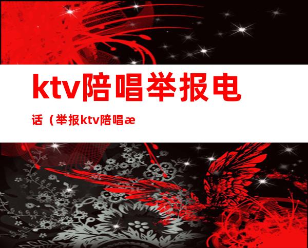 ktv陪唱举报电话(举报ktv陪唱打什么电话)